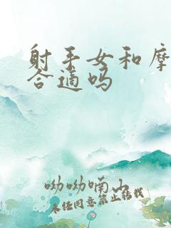 射手女和摩羯男合适吗