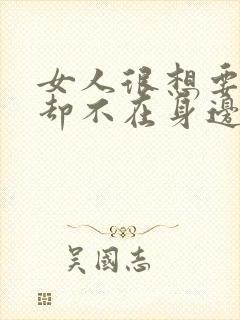 女人很想要男人却不在身边