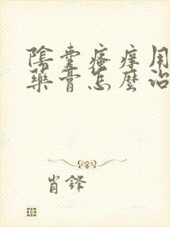 阴囊瘙痒用什么药膏怎么治