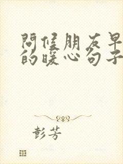 问候朋友早上好的暖心句子