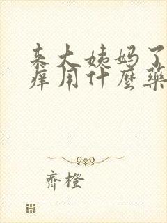 来大姨妈了外阴痒用什么药