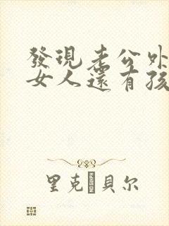 发现老公外面有女人还有孩子怎么办