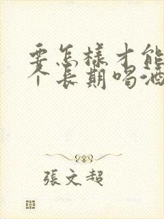 要怎样才能让一个长期喝酒的人戒酒呢