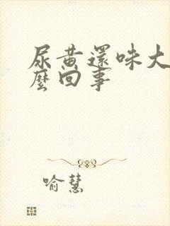 尿黄还味大是怎么回事