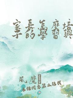 家长怎么培养孩子的学习兴趣