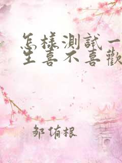 怎样测试一个女生喜不喜欢你