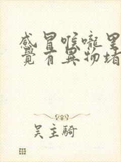 感冒喉咙里面感觉有异物堵,但是吞咽不难受