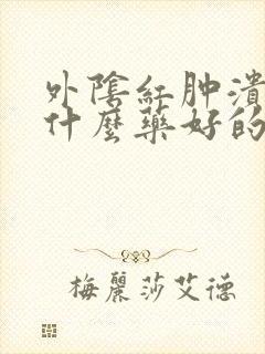 外阴红肿溃烂吃什么药好的快