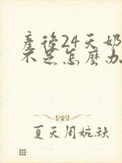 产后24天奶水不足怎么办