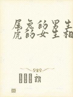 属兔的男生和属虎的女生相配吗