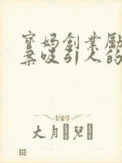 宝妈创业励志文案吸引人的句子