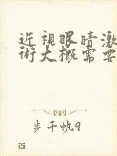 近视眼睛激光手术大概需要多少钱