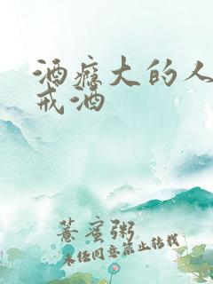 酒瘾大的人怎么戒酒