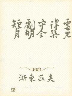 短剧守得云开见月明全集免费