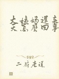 大姨妈迟来20天怎么回事