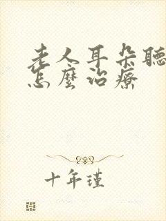 老人耳朵听不见怎么治疗