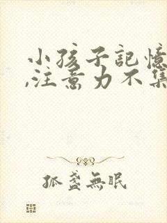 小孩子记忆力差,注意力不集中