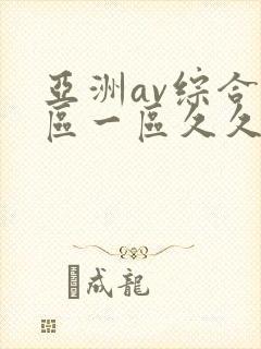 亚洲av综合色区一区久久久久久
