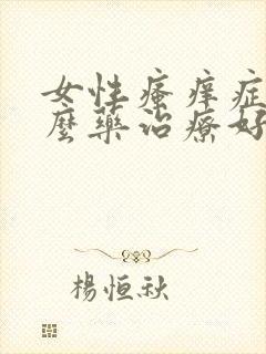 女性瘙痒症用什么药治疗好的快