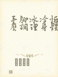 手脚冰冷怕冷怎么调理身体