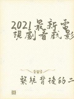 2021最新电视剧看戏影视