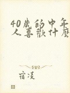 40岁的中年男人喜欢什么样的女人