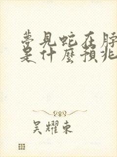 梦见蛇在脖子上是什么预兆