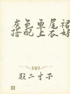 灰色鱼尾裙怎么搭配上衣好看