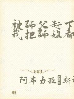 被师父赶下山,我把师姐都祸害了 第421章