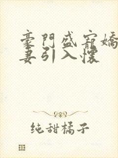 豪门盛宠娇宠甜妻引入怀