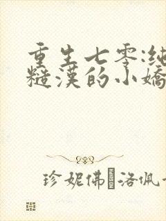 重生七零:纯情糙汉的小娇妻