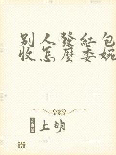 别人发红包不想收怎么委婉的拒绝