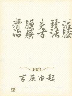 滑膜炎积液最佳治疗方法膝盖吃什么好