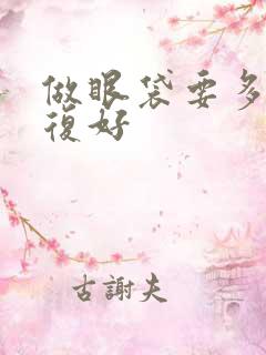 做眼袋要多久恢复好