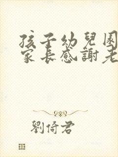 孩子幼儿园毕业家长感谢老师的话语