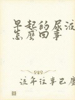 早起的尿液很黄怎么回事