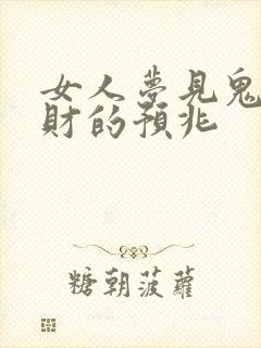 女人梦见鬼要发财的预兆