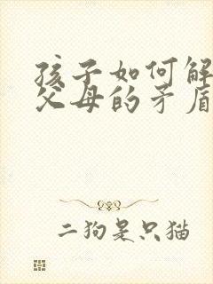 孩子如何解决和父母的矛盾