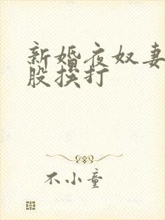 新婚夜奴妻光屁股挨打