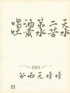 喝酒第二天一直吐黄水苦水是怎么回事