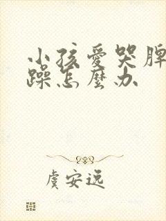 小孩爱哭脾气暴躁怎么办