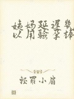 姨妈延迟几天可以用验孕棒测出来