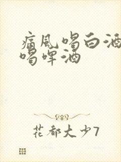 痛风喝白酒还是喝啤酒