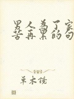 男人为了家人再苦再累的句子