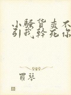 小骚货爽不爽勾引我干死你