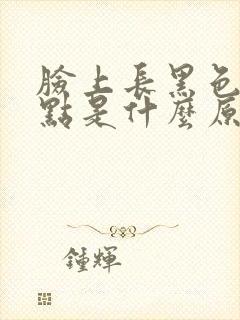 脸上长黑色的斑点是什么原因