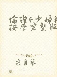 伦理4少妇精油按摩完整版
