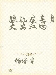 腺肌症来月经会大出血吗