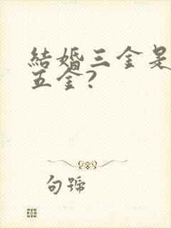 结婚三金是指哪五金?