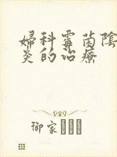 妇科霉菌阴道发炎的治疗